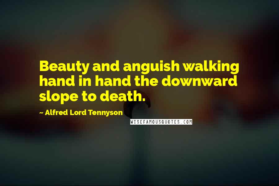 Alfred Lord Tennyson Quotes: Beauty and anguish walking hand in hand the downward slope to death.