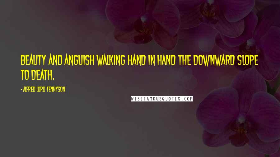 Alfred Lord Tennyson Quotes: Beauty and anguish walking hand in hand the downward slope to death.