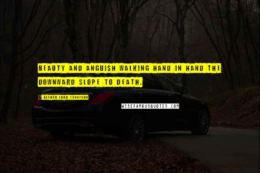 Alfred Lord Tennyson Quotes: Beauty and anguish walking hand in hand the downward slope to death.