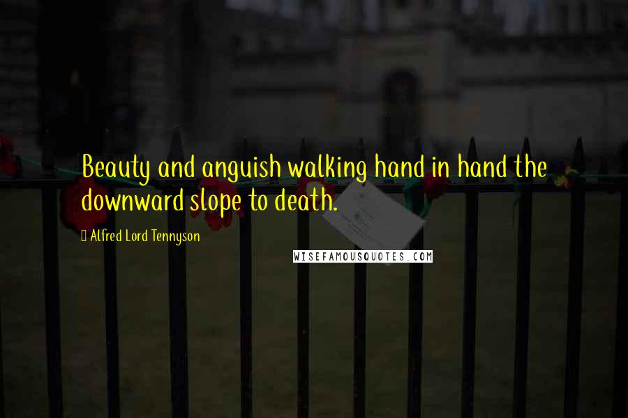 Alfred Lord Tennyson Quotes: Beauty and anguish walking hand in hand the downward slope to death.