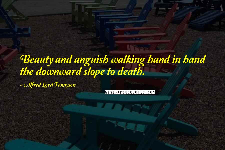 Alfred Lord Tennyson Quotes: Beauty and anguish walking hand in hand the downward slope to death.