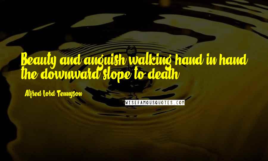 Alfred Lord Tennyson Quotes: Beauty and anguish walking hand in hand the downward slope to death.
