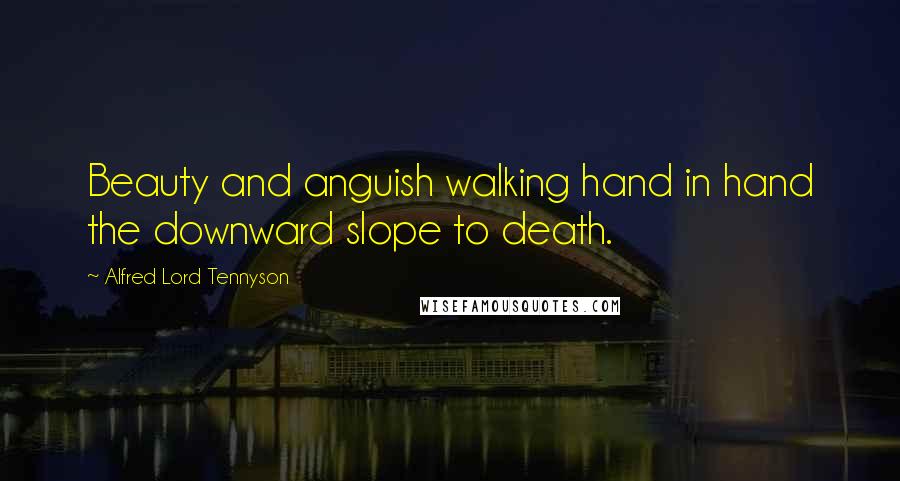 Alfred Lord Tennyson Quotes: Beauty and anguish walking hand in hand the downward slope to death.