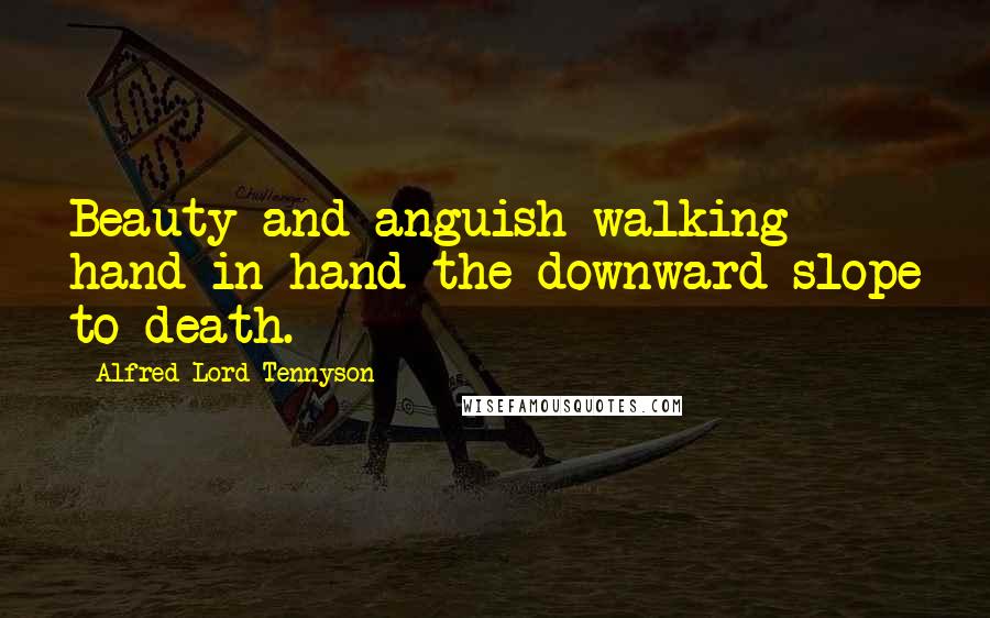 Alfred Lord Tennyson Quotes: Beauty and anguish walking hand in hand the downward slope to death.