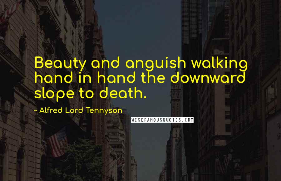 Alfred Lord Tennyson Quotes: Beauty and anguish walking hand in hand the downward slope to death.