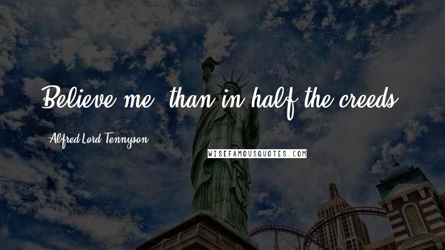 Alfred Lord Tennyson Quotes: Believe me, than in half the creeds.