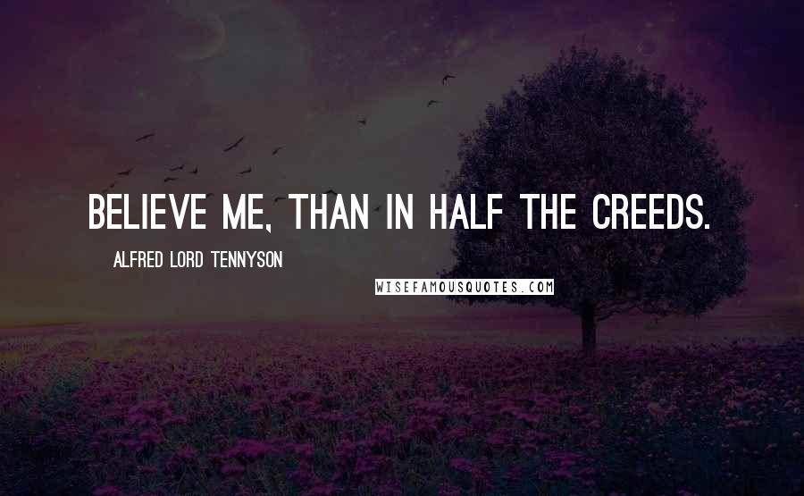Alfred Lord Tennyson Quotes: Believe me, than in half the creeds.