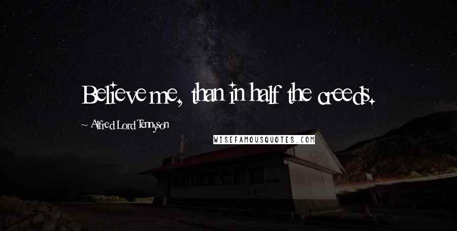 Alfred Lord Tennyson Quotes: Believe me, than in half the creeds.