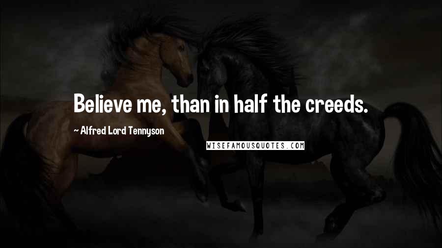 Alfred Lord Tennyson Quotes: Believe me, than in half the creeds.