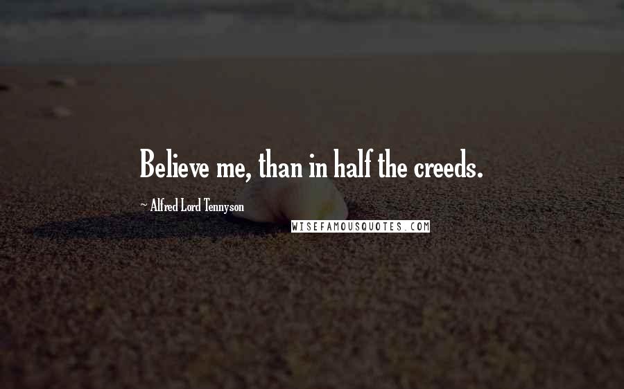 Alfred Lord Tennyson Quotes: Believe me, than in half the creeds.