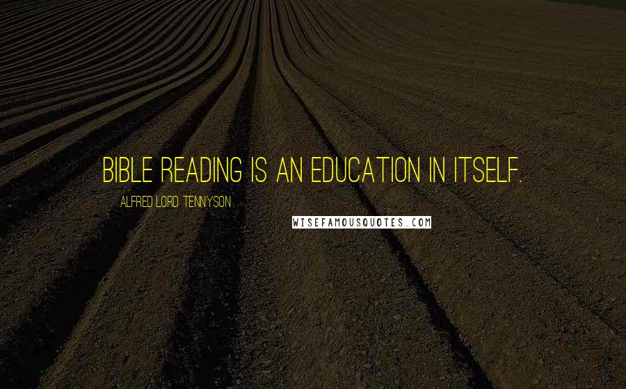 Alfred Lord Tennyson Quotes: Bible reading is an education in itself.