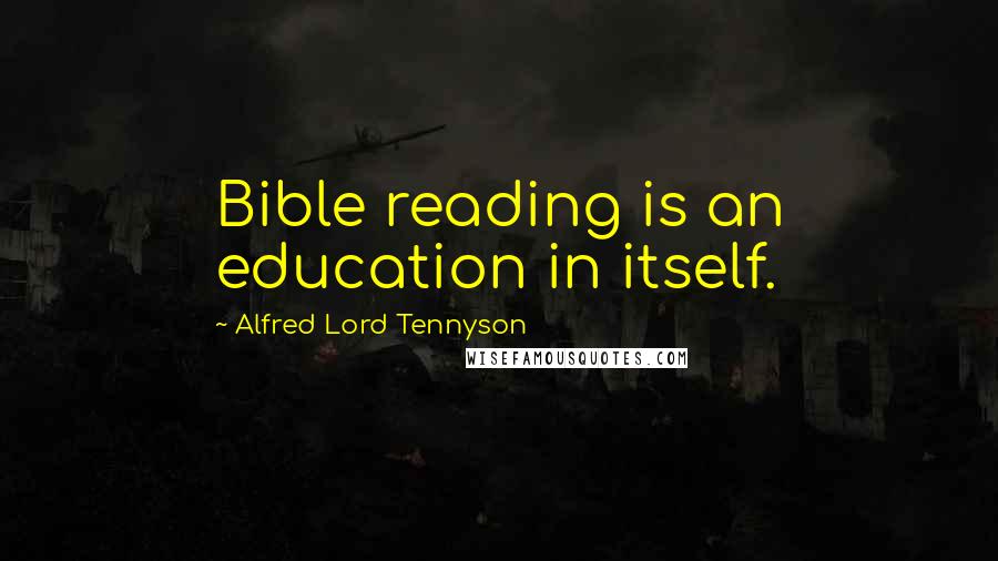 Alfred Lord Tennyson Quotes: Bible reading is an education in itself.