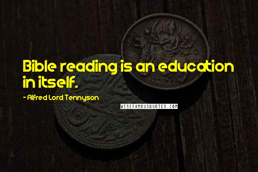 Alfred Lord Tennyson Quotes: Bible reading is an education in itself.