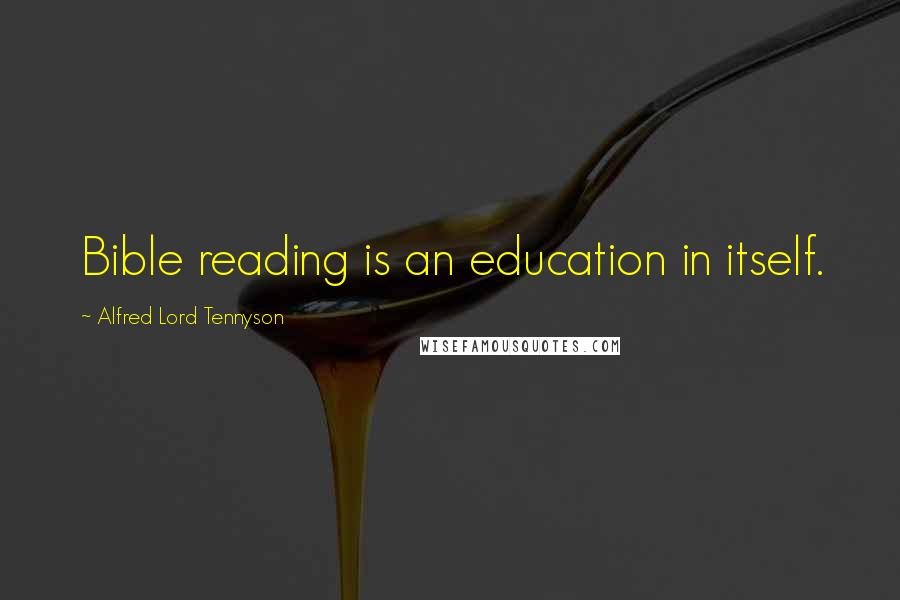 Alfred Lord Tennyson Quotes: Bible reading is an education in itself.