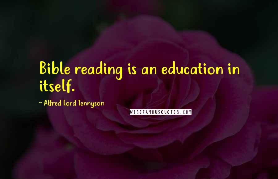 Alfred Lord Tennyson Quotes: Bible reading is an education in itself.