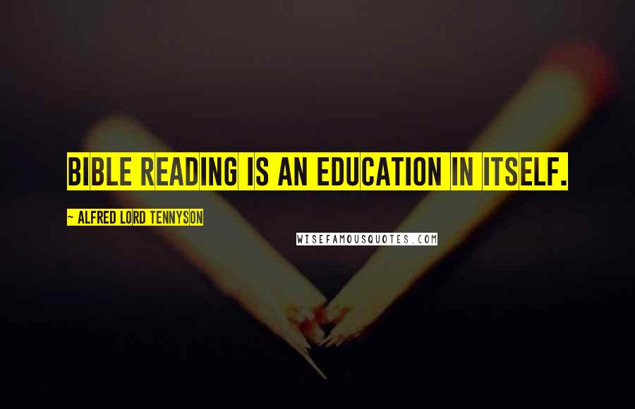 Alfred Lord Tennyson Quotes: Bible reading is an education in itself.