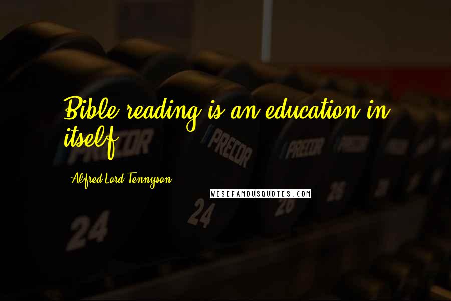 Alfred Lord Tennyson Quotes: Bible reading is an education in itself.