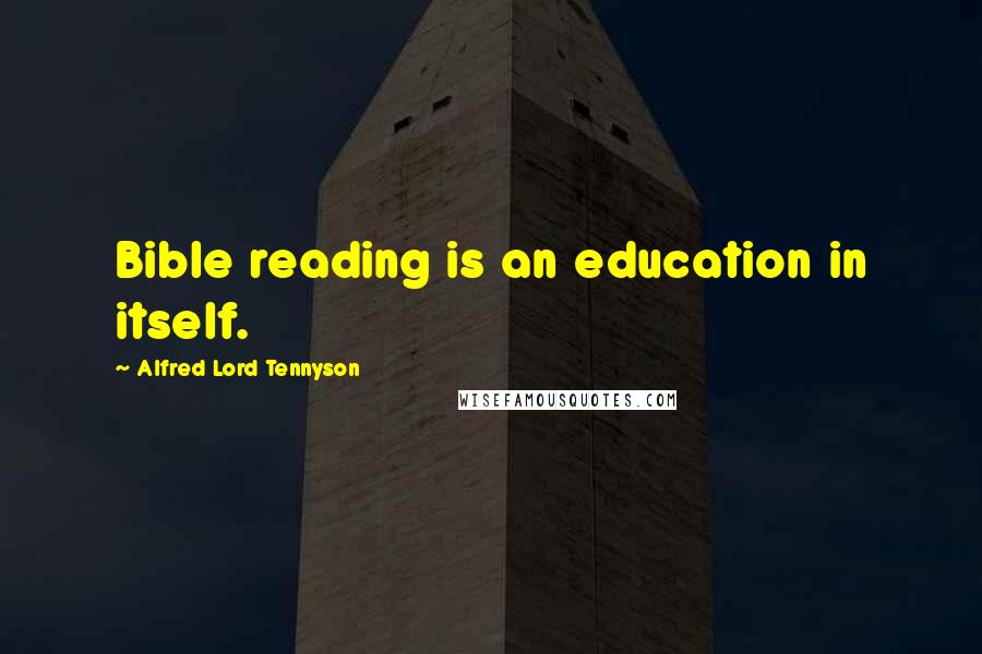 Alfred Lord Tennyson Quotes: Bible reading is an education in itself.