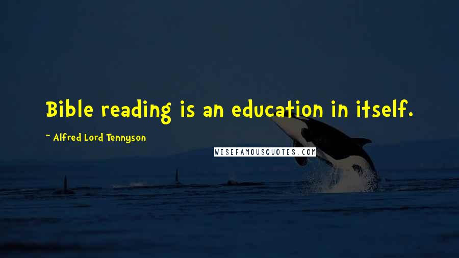 Alfred Lord Tennyson Quotes: Bible reading is an education in itself.