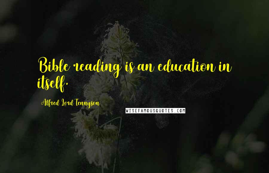 Alfred Lord Tennyson Quotes: Bible reading is an education in itself.