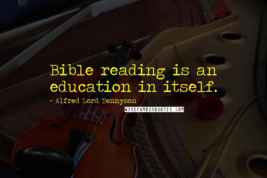 Alfred Lord Tennyson Quotes: Bible reading is an education in itself.