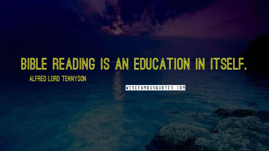 Alfred Lord Tennyson Quotes: Bible reading is an education in itself.