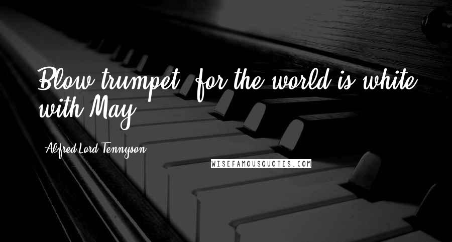 Alfred Lord Tennyson Quotes: Blow trumpet, for the world is white with May.