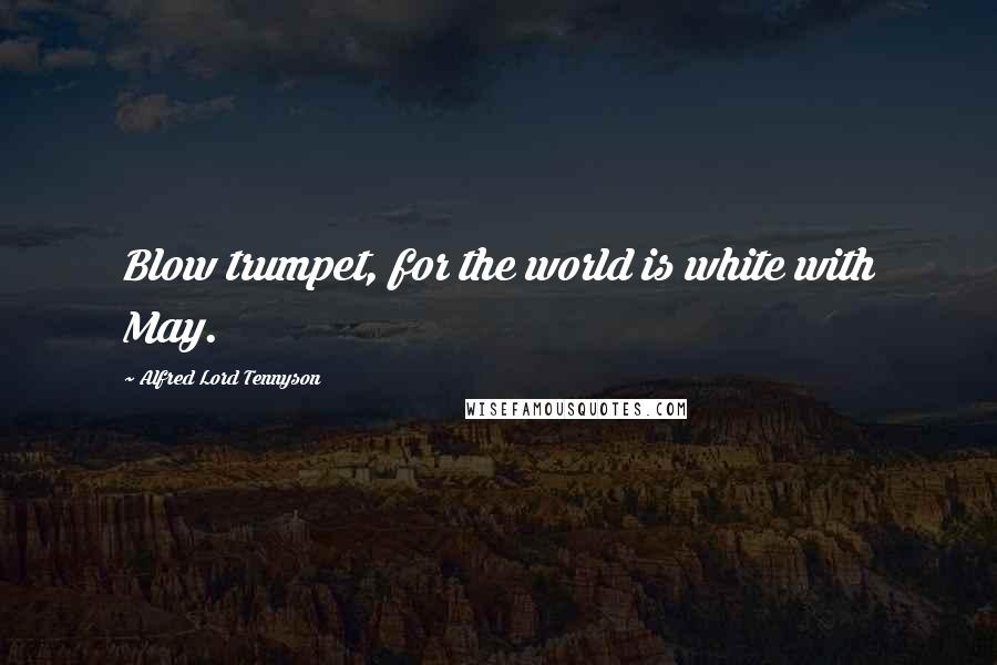 Alfred Lord Tennyson Quotes: Blow trumpet, for the world is white with May.