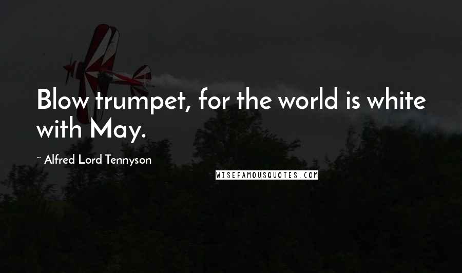 Alfred Lord Tennyson Quotes: Blow trumpet, for the world is white with May.