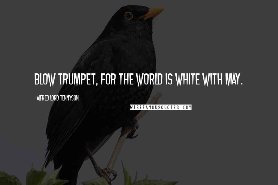 Alfred Lord Tennyson Quotes: Blow trumpet, for the world is white with May.