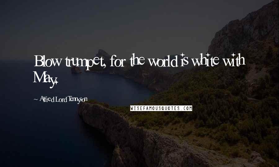 Alfred Lord Tennyson Quotes: Blow trumpet, for the world is white with May.