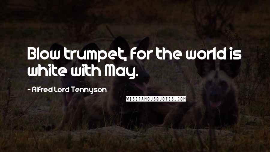 Alfred Lord Tennyson Quotes: Blow trumpet, for the world is white with May.