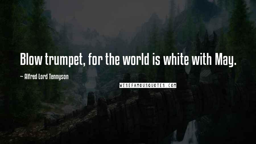 Alfred Lord Tennyson Quotes: Blow trumpet, for the world is white with May.