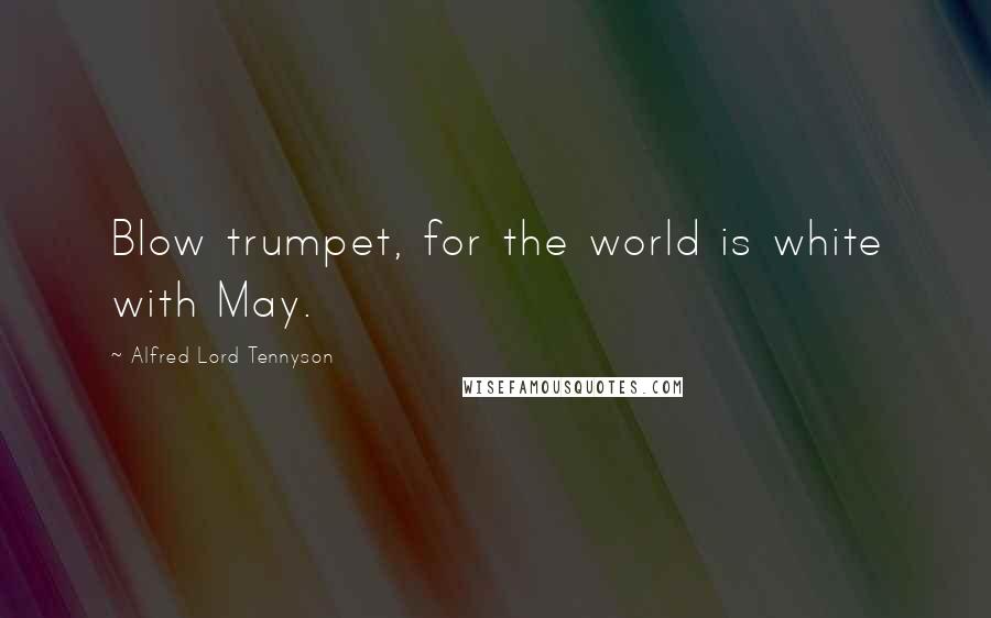 Alfred Lord Tennyson Quotes: Blow trumpet, for the world is white with May.