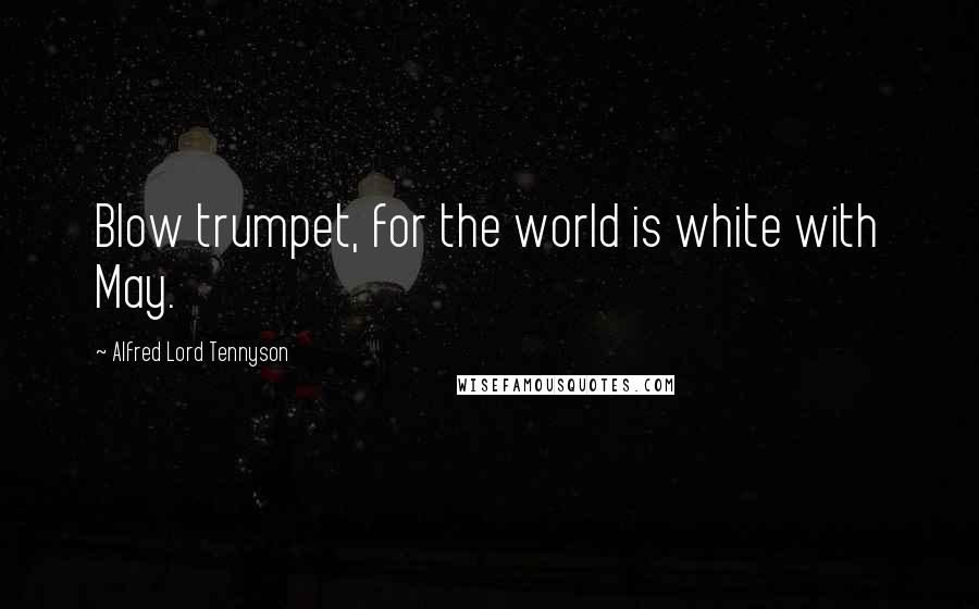 Alfred Lord Tennyson Quotes: Blow trumpet, for the world is white with May.