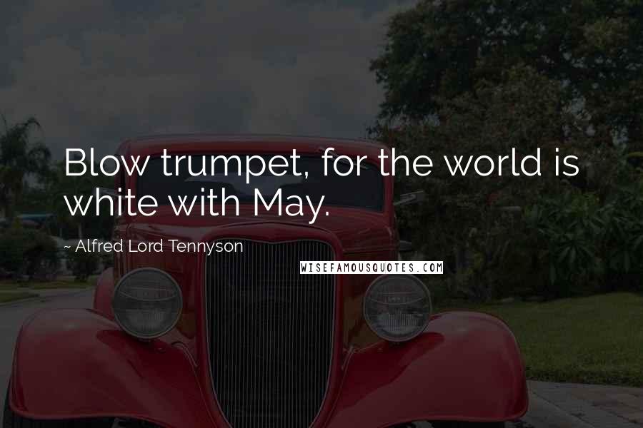 Alfred Lord Tennyson Quotes: Blow trumpet, for the world is white with May.