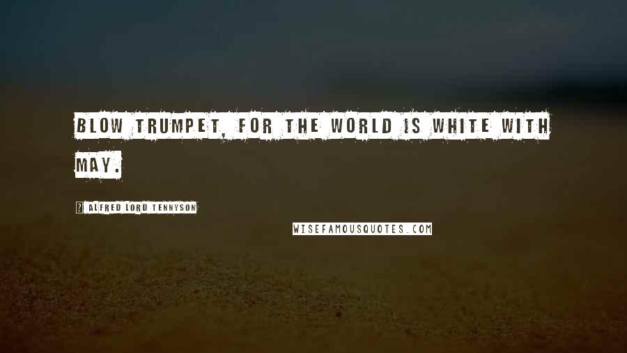 Alfred Lord Tennyson Quotes: Blow trumpet, for the world is white with May.