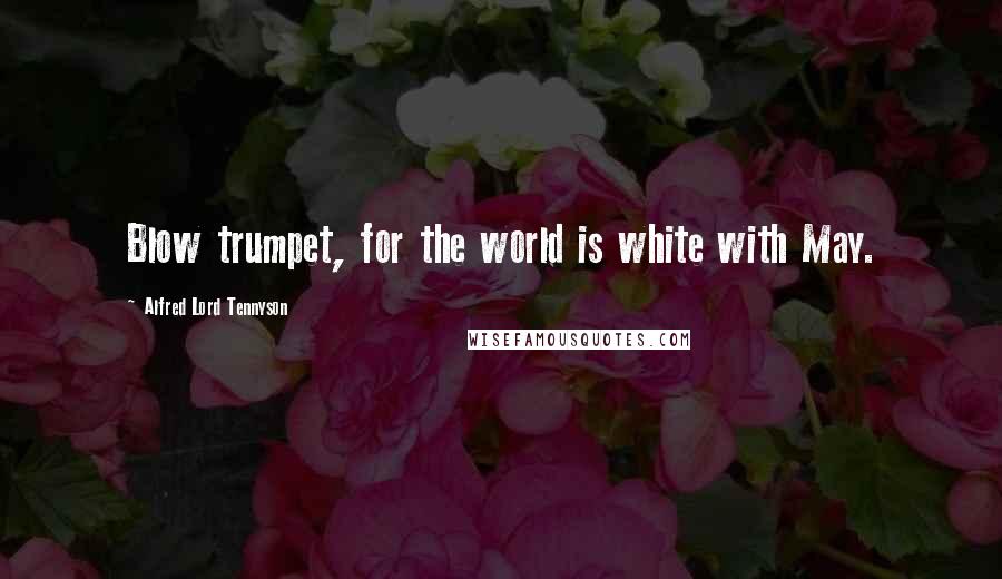 Alfred Lord Tennyson Quotes: Blow trumpet, for the world is white with May.