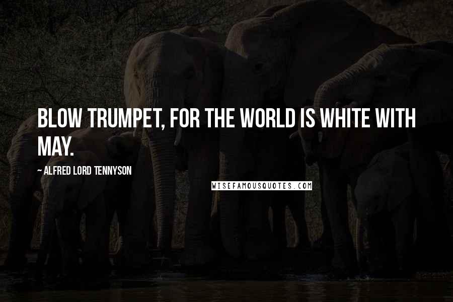 Alfred Lord Tennyson Quotes: Blow trumpet, for the world is white with May.