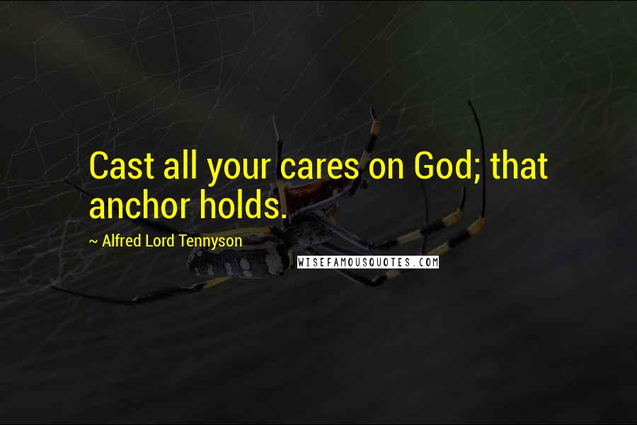 Alfred Lord Tennyson Quotes: Cast all your cares on God; that anchor holds.