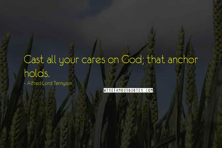 Alfred Lord Tennyson Quotes: Cast all your cares on God; that anchor holds.