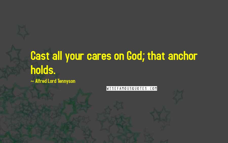 Alfred Lord Tennyson Quotes: Cast all your cares on God; that anchor holds.