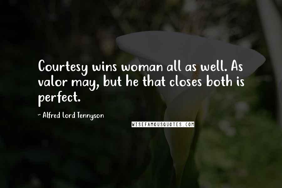 Alfred Lord Tennyson Quotes: Courtesy wins woman all as well. As valor may, but he that closes both is perfect.