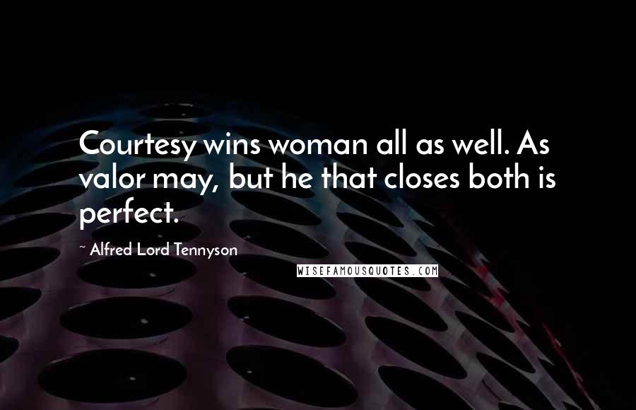 Alfred Lord Tennyson Quotes: Courtesy wins woman all as well. As valor may, but he that closes both is perfect.