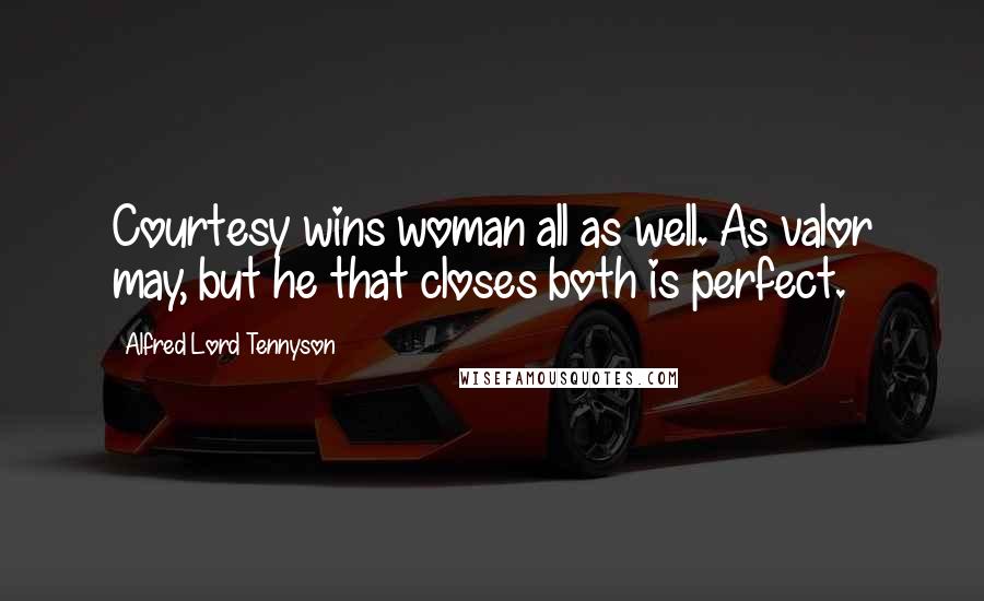 Alfred Lord Tennyson Quotes: Courtesy wins woman all as well. As valor may, but he that closes both is perfect.