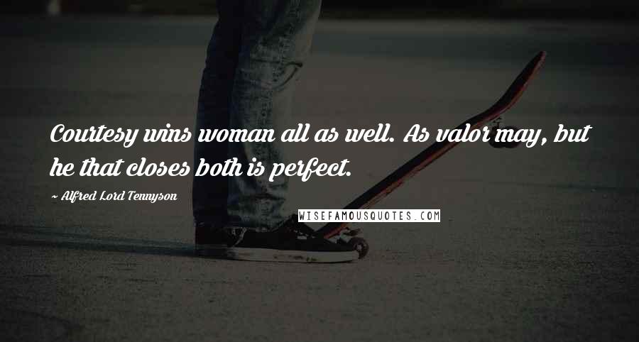 Alfred Lord Tennyson Quotes: Courtesy wins woman all as well. As valor may, but he that closes both is perfect.