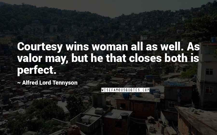 Alfred Lord Tennyson Quotes: Courtesy wins woman all as well. As valor may, but he that closes both is perfect.