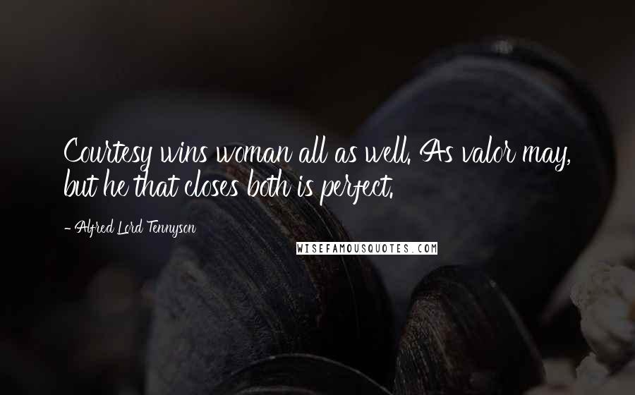 Alfred Lord Tennyson Quotes: Courtesy wins woman all as well. As valor may, but he that closes both is perfect.