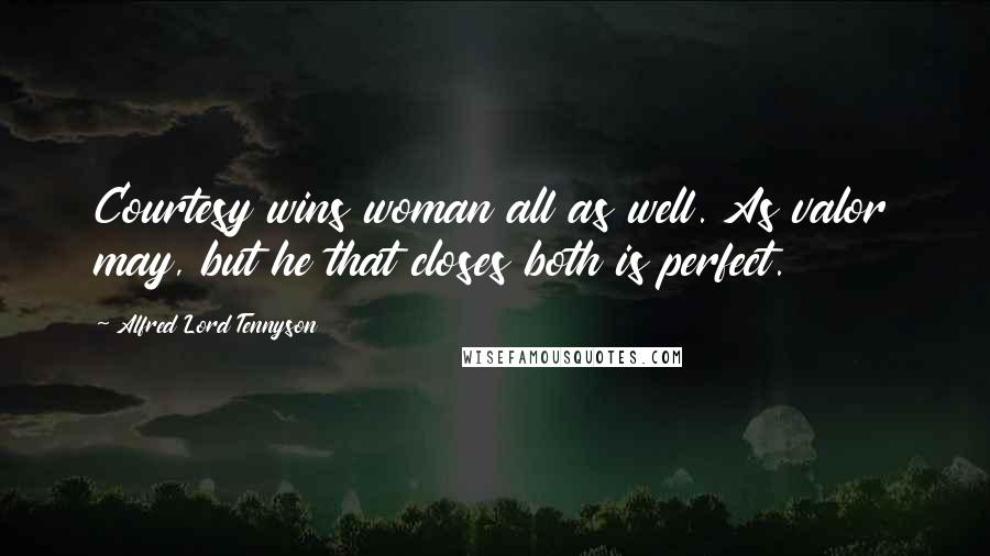 Alfred Lord Tennyson Quotes: Courtesy wins woman all as well. As valor may, but he that closes both is perfect.