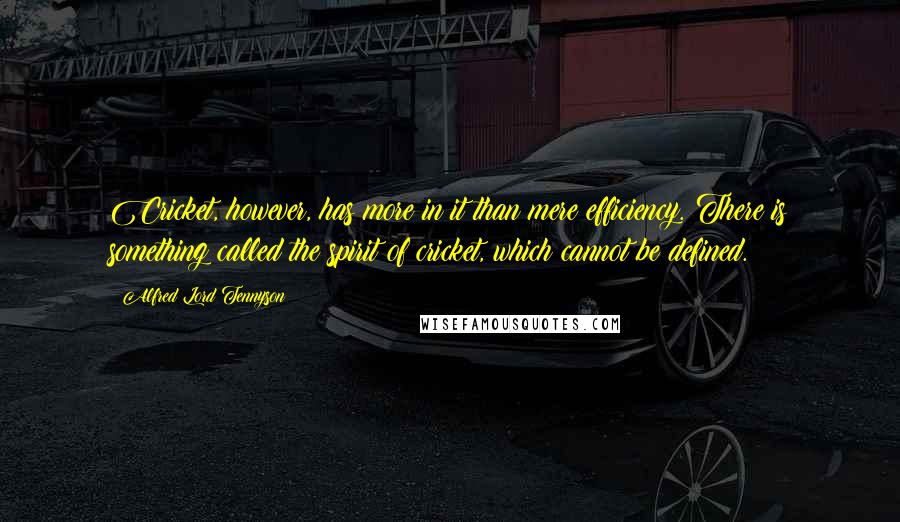 Alfred Lord Tennyson Quotes: Cricket, however, has more in it than mere efficiency. There is something called the spirit of cricket, which cannot be defined.